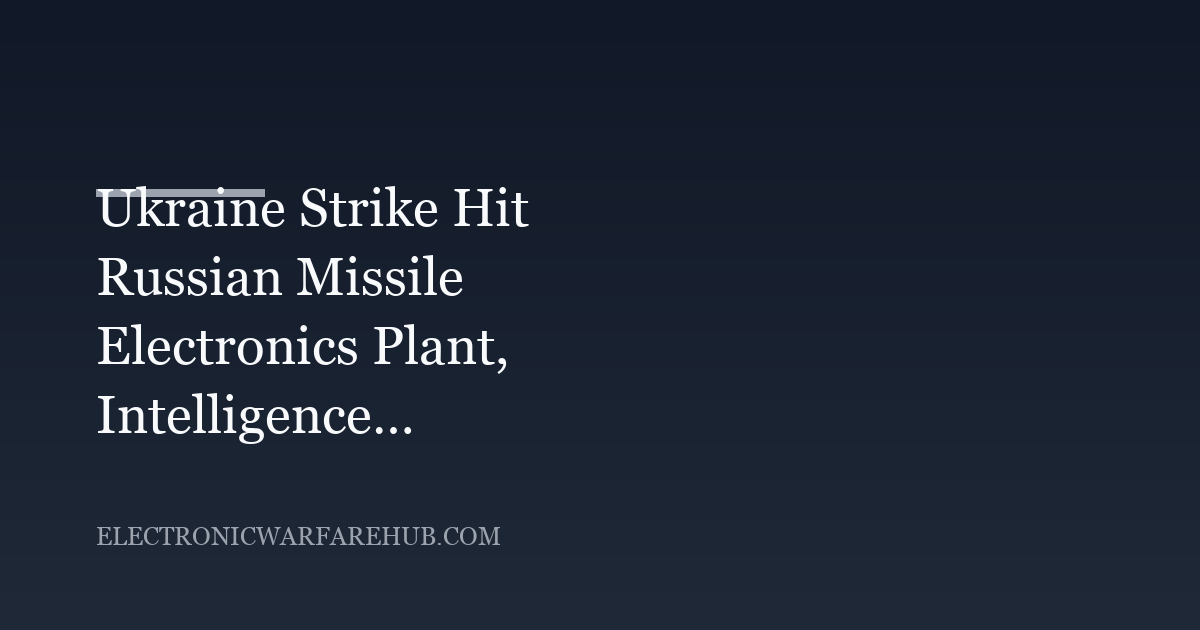 Ukraine Strike Hit Russian Missile Electronics Plant, Intelligence Firm Says