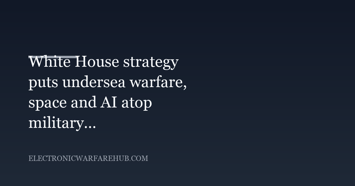 White House strategy puts undersea warfare, space and AI atop military technology priorities