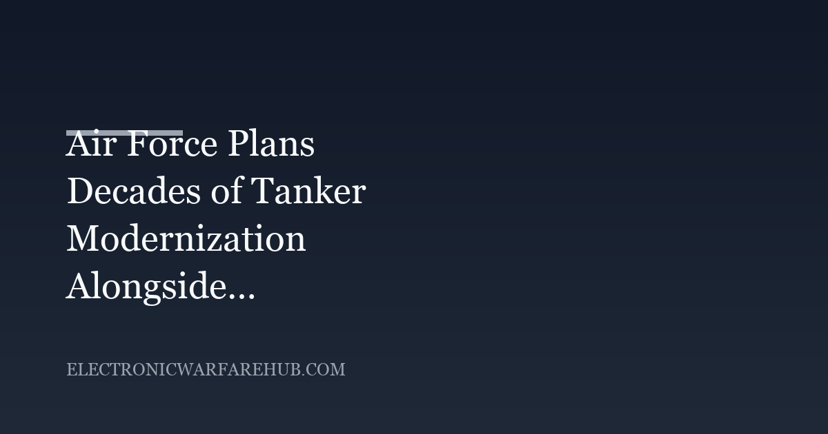 Air Force Plans Decades of Tanker Modernization Alongside KC-135 Sustainment